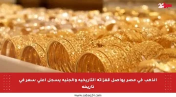 الذهب في مصر يواصل قفزاته التاريخية والجنيه يسجل أعلى سعر في تاريخه